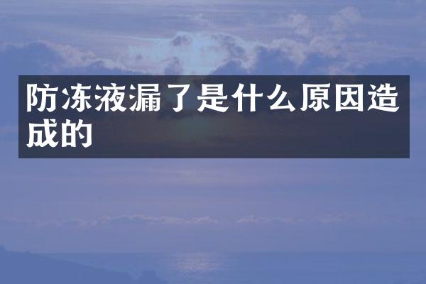 防冻液漏了是什么原因造成的