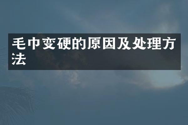 毛巾变硬的原因及处理方法