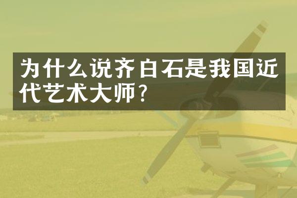 为什么说齐白石是我国近代艺术大师?
