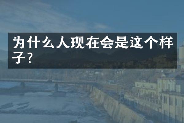 为什么人现在会是这个样子？