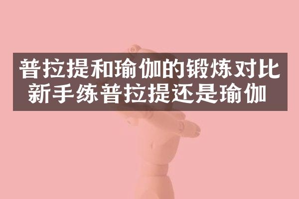普拉提和瑜伽的锻炼对比 新手练普拉提还是瑜伽