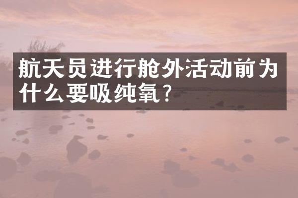 航天员进行舱外活动前为什么要吸纯氧?