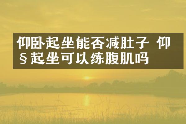 仰卧起坐能否减肚子 仰卧起坐可以练腹肌吗