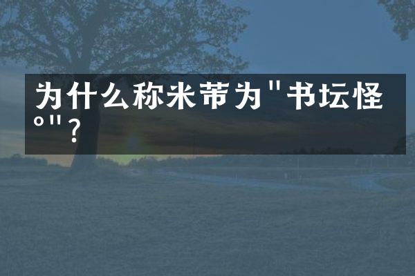 为什么称米芾为"书坛怪杰"？