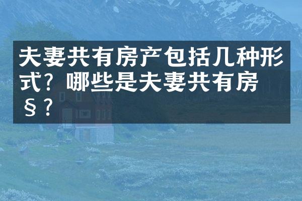 夫妻共有房产包括几种形式？哪些是夫妻共有房产？