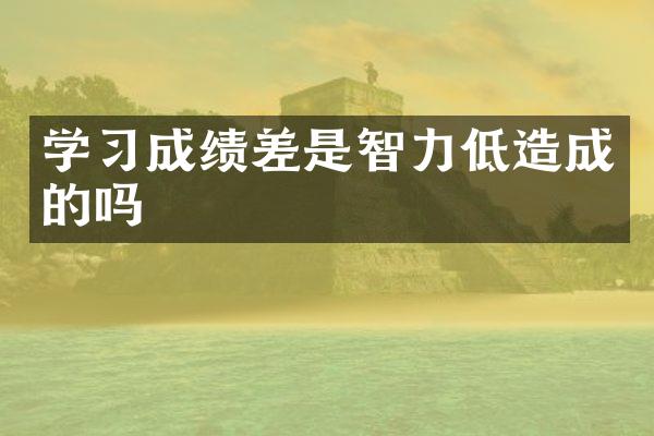 学习成绩差是智力低造成的吗