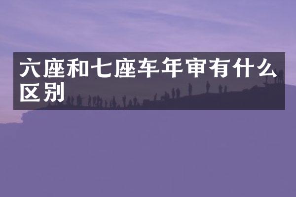六座和七座车年审有什么区别