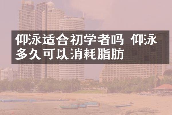 仰泳适合初学者吗 仰泳游多久可以消耗脂肪