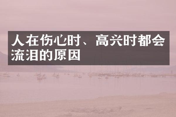 人在伤心时、高兴时都会流泪的原因