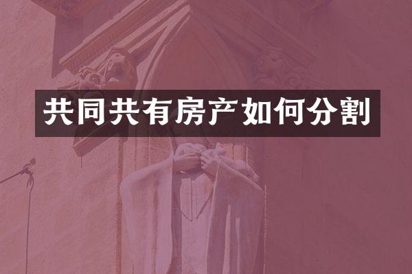 共同共有房产如何分割