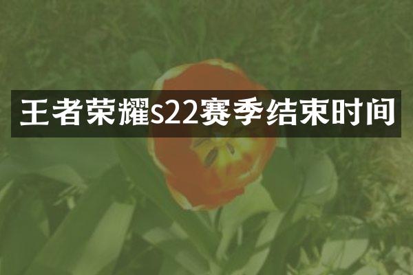 王者荣耀s22赛季结束时间