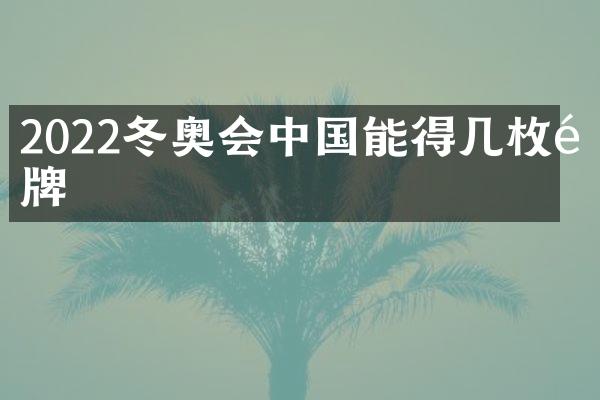 2022冬奥会中国能得几枚金牌