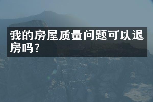 我的房屋质量问题可以退房吗?