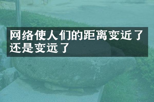 网络使人们的距离变近了还是变远了