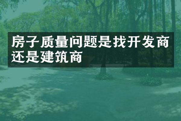 房子质量问题是找开发商还是建筑商