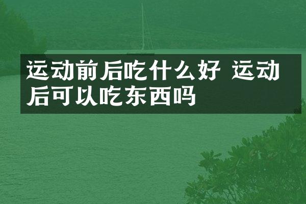 运动前后吃什么好 运动前后可以吃东西吗