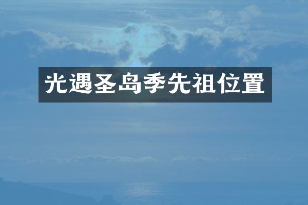 光遇圣岛季先祖位置