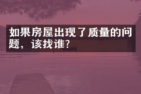 如果房屋出现了质量的问题，该找谁？