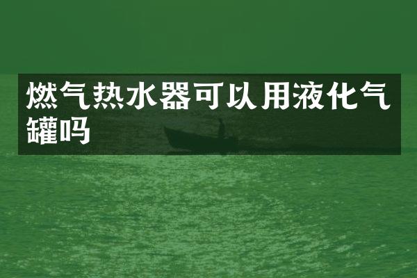燃气热水器可以用液化气罐吗