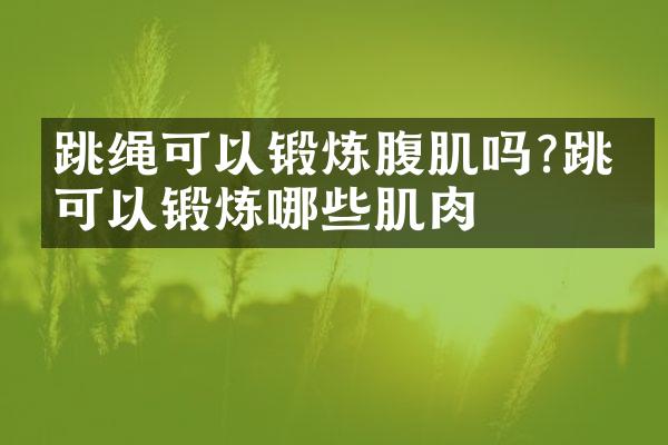 跳绳可以锻炼腹肌吗?跳绳可以锻炼哪些肌肉