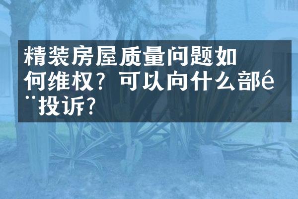 ﻿﻿精装房屋质量问题如何维权？可以向什么部门投诉?