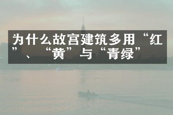 为什么故宫建筑多用“红”、“黄”与“青绿”