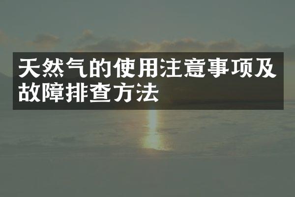 天然气的使用注意事项及故障排查方法