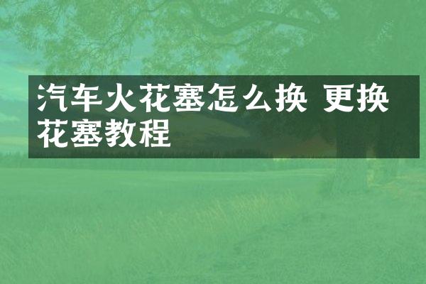 汽车火花塞怎么换 更换火花塞教程