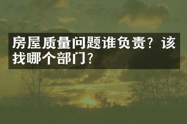 房屋质量问题谁负责？该找哪个部门？