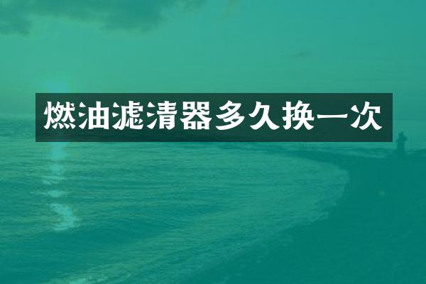 燃油滤清器多久换一次