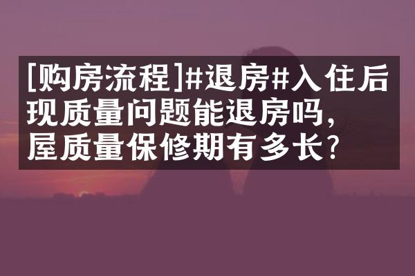 [购房流程]#退房#入住后发现质量问题能退房吗，房屋质量保修期有多长?