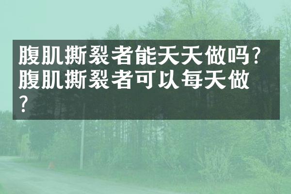 腹肌撕裂者能天天做吗？腹肌撕裂者可以每天做吗？