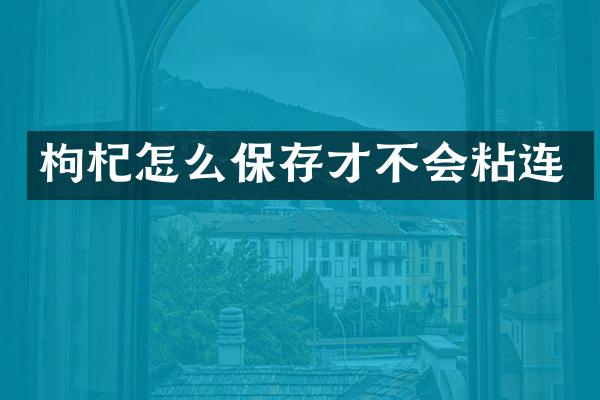 枸杞怎么保存才不会粘连