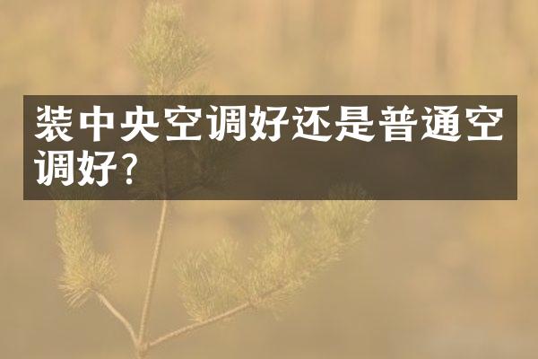 装中央空调好还是普通空调好？