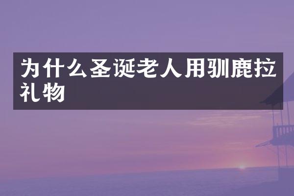 为什么圣诞老人用驯鹿拉礼物