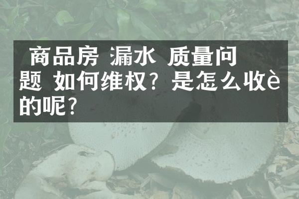 ﻿﻿ 商品房 漏水 质量问题 如何维权？是怎么收费的呢？