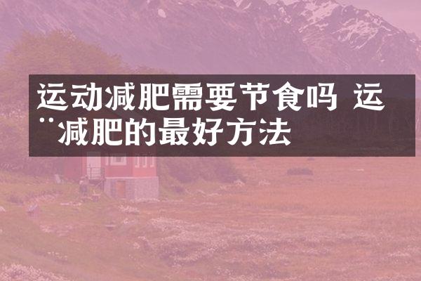运动减肥需要节食吗 运动减肥的最好方法