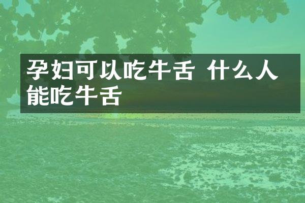 孕妇可以吃牛舌 什么人不能吃牛舌