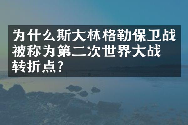 为什么斯大林格勒保卫战被称为第二次世界大战的转折点?