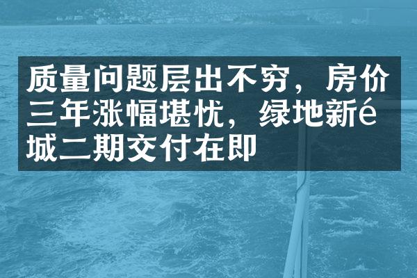 质量问题层出不穷，房价三年涨幅堪忧，绿地新里城二期交付在即