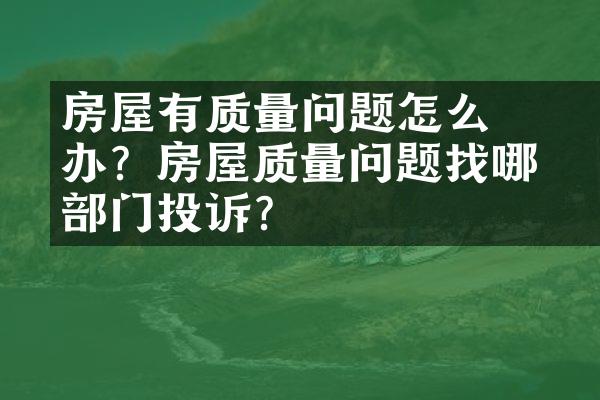 ﻿﻿房屋有质量问题怎么办？房屋质量问题找哪个部门投诉？