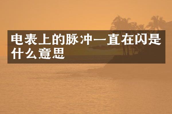 电表上的脉冲一直在闪是什么意思