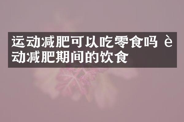 运动减肥可以吃零食吗 运动减肥期间的饮食