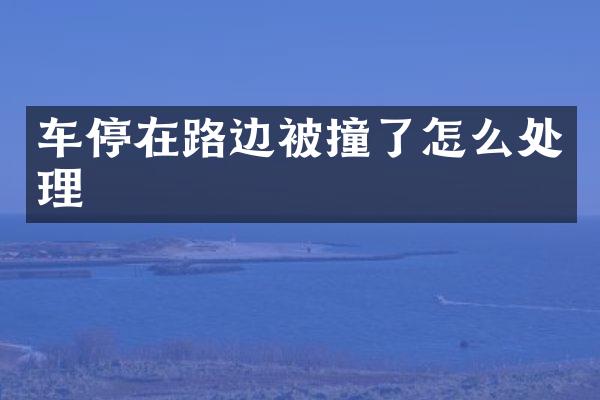 车停在路边被撞了怎么处理
