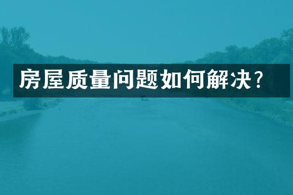 房屋质量问题如何解决？