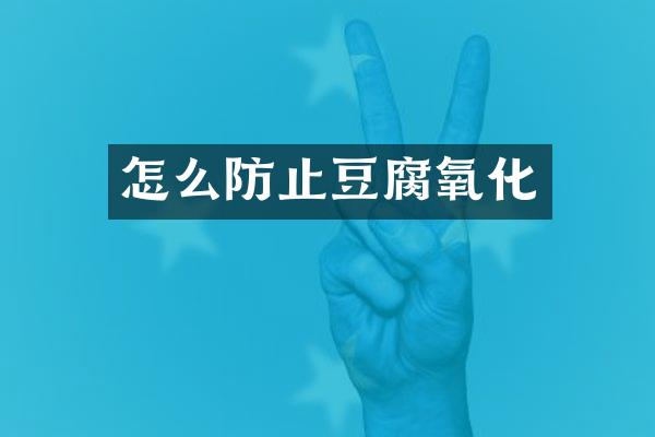 怎么防止豆腐氧化