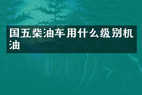 国五柴油车用什么级别机油