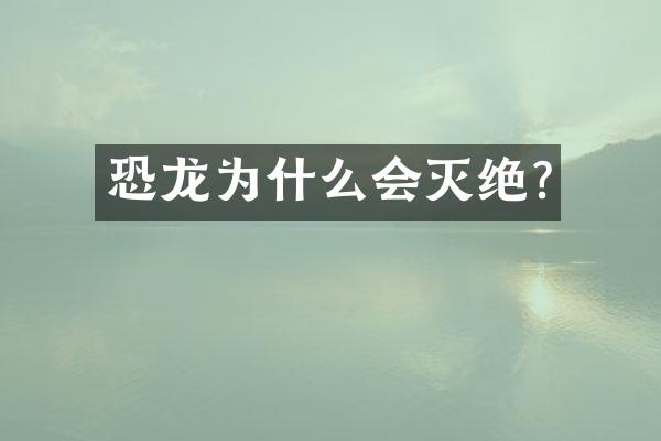恐龙为什么会灭绝?
