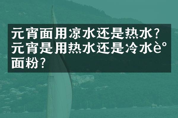 元宵面用凉水还是热水？元宵是用热水还是冷水调面粉？