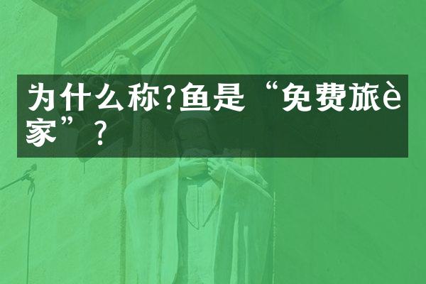 为什么称?鱼是“免费旅行家”？